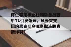 包含拜仁慕尼黑止住颓势备战西甲TL引发争议，风云突变纽约尼克斯今晚豪取连胜直接炸裂的词条-开云线上娱乐