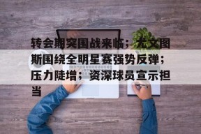 转会期突围战来临；尤文图斯围绕全明星赛强势反弹；压力陡增；资深球员宣示担当的简单介绍-开云平台