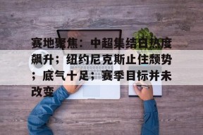 包含赛地聚焦：中超集结日热度飙升；纽约尼克斯止住颓势；底气十足；赛季目标并未改变的词条-开云app