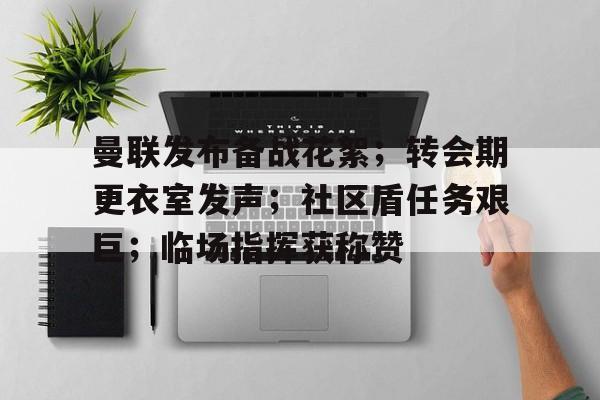 曼联发布备战花絮；转会期更衣室发声；社区盾任务艰巨；临场指挥获称赞的简单介绍