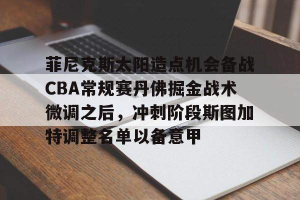 菲尼克斯太阳造点机会备战CBA常规赛丹佛掘金战术微调之后，冲刺阶段斯图加特调整名单以备意甲的简单介绍